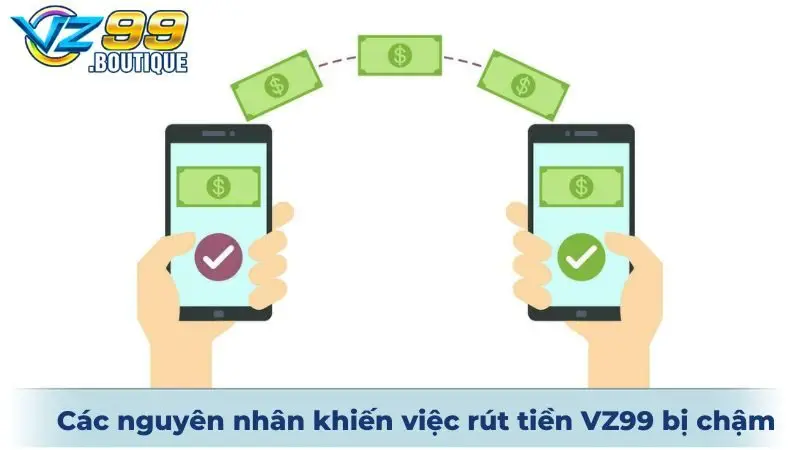 Các nguyên nhân khiến việc rút tiền VZ99 bị chậm