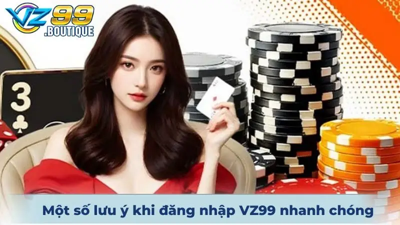 Đăng Nhập VZ99 Nhanh Chóng, An Toàn Với Vài Thao Tác Cơ Bản 3 Một số lưu ý khi đăng nhập VZ99 dễ dàng & nhanh chóng