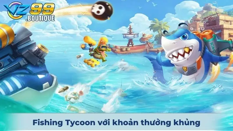 Bắn Cá VZ99 2 Fishing Tycoon với khoản thưởng khủng cho tay săn mồi đỉnh cao