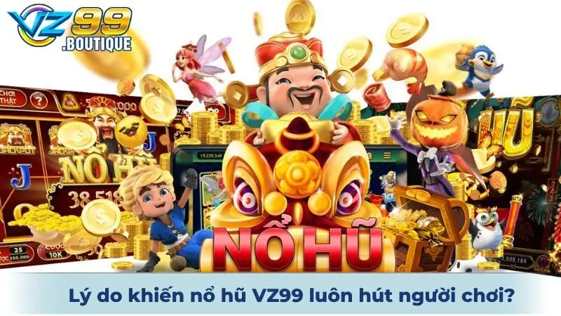Nổ Hũ VZ99 1 Lý do khiến nổ hũ VZ99 luôn hút người chơi?
